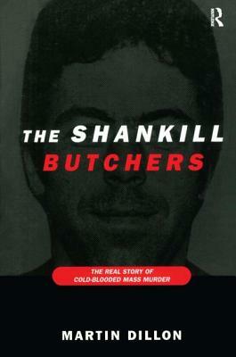 The Shankill Butchers: The Real Story of Cold-Blooded Mass Murder by Martin Dillon