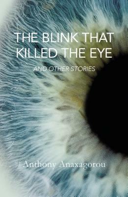 The Blink That Killed the Eye: And Other Stories by Anthony Anaxagorou