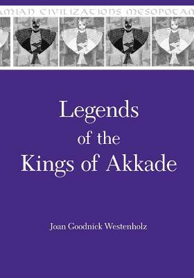 Legends of the Kings of Akkade: The Texts by Joan Goodnick Westenholz