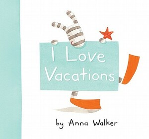 I Love Vacations by Anna Walker