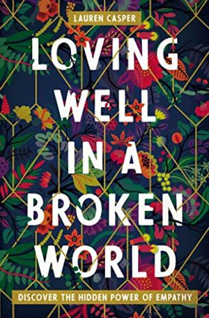 Loving Well in a Broken World: Discover the Hidden Power of Empathy by Lauren Casper