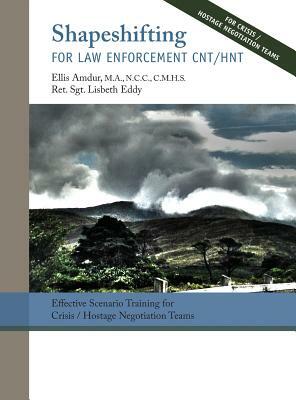 Shapeshifting for Law Enforcement CNT/HNT: Effective Scenario Training for Crisis/Hostage Negotiation Teams by Ellis Amdur, Lisabeth Eddy