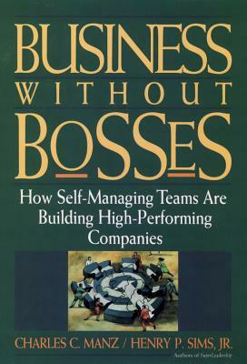 Business Without Bosses: How Self-Managing Teams Are Building High- Performing Companies by Charles C. Manz, Henry P. Sims
