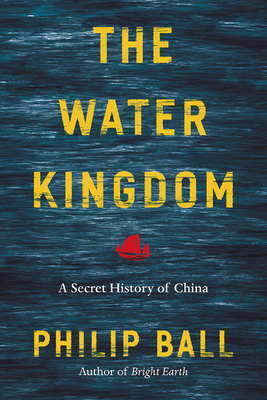 The Water Kingdom: A Secret History of China by Philip Ball
