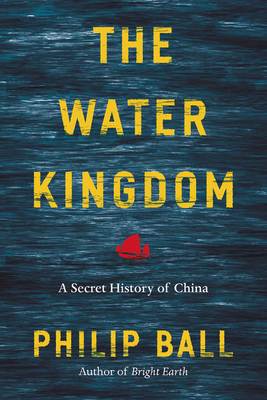 The Water Kingdom: A Secret History of China by Philip Ball
