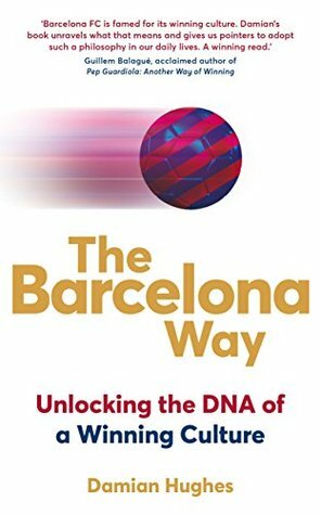 The Barcelona Way: Unlocking the DNA of a Winning Culture by Damian Hughes