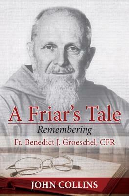 A Friar's Tale: Remembering Fr. Benedict J. Groeschel, Cfr by John Collins