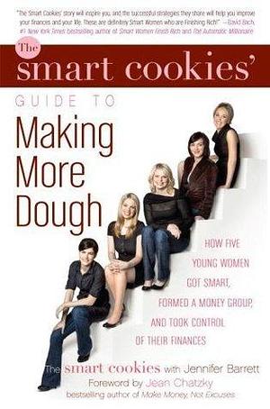 The Smart Cookies' Guide to Making More Dough and Getting Out of Debt: How Five Young Women Got Smart, Formed a Money Group, and Took Control of Their Finances by Jennifer Barrett, Jennifer Barrett, Jennifer Barrett