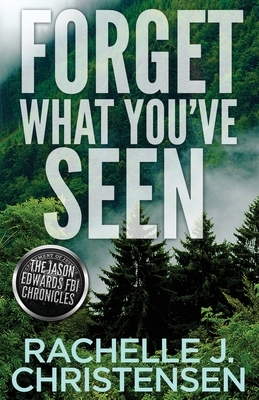 Forget What You've Seen: Jason Edwards FBI Chronicles by Rachelle J. Christensen
