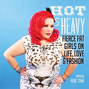Hot & Heavy: Fierce Fat Girls on Life, Love & Fashion by Virgie Tovar