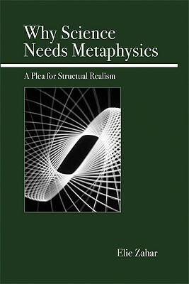 Why Science Needs Metaphysics: A Plea for Structural Realism by Elie Zahar