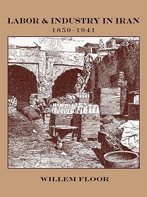 Labor and Industry in Iran, 1850-1941 by Willem M. Floor