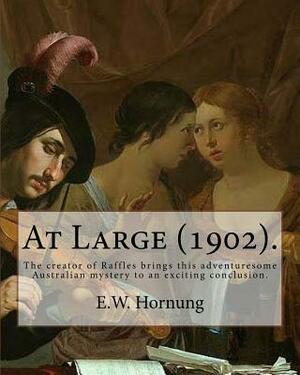 At Large (1902). By: E.W. Hornung: The creator of Raffles brings this adventuresome Australian mystery to an exciting conclusion. by E. W. Hornung