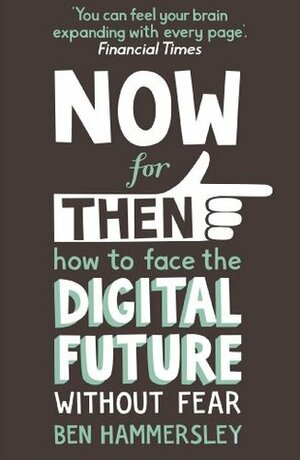 Now For Then: How to Face the Digital Future Without Fear by Ben Hammersley