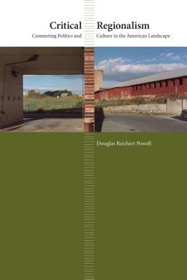 Critical Regionalism: Connecting Politics and Culture in the American Landscape by Douglas Reichert Powell