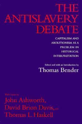 The Antislavery Debate: Capitalism and Abolitionism as a Problem in Historical Interpretation by Thomas Bender, Thomas L. Haskell, David Brion Davis, John Ashworth