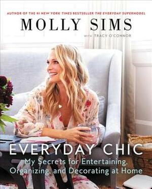 Everyday Chic: My Secrets for Entertaining, Organizing, and Decorating at Home by Molly Sims