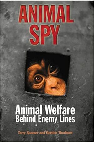 Animal Spy: Animal Welfare Behind Enemy Lines by Terry Spamer, Gordon Thorburn