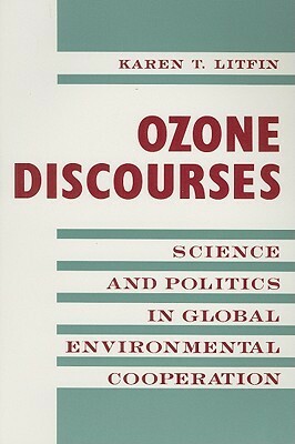 Ozone Discourse: Science and Politics in Global Environmental Cooperation by Karen T. Litfin