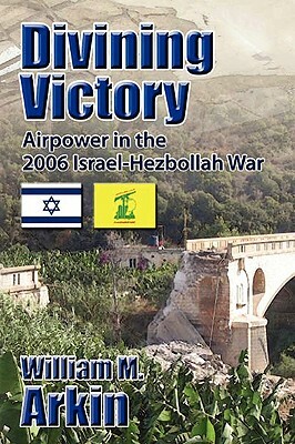 Divining Victory: Airpower in the Israel-Hezbollah War by William Arkin