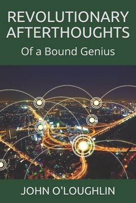 Revolutionary Afterthoughts: Of a Bound Genius by John O'Loughlin