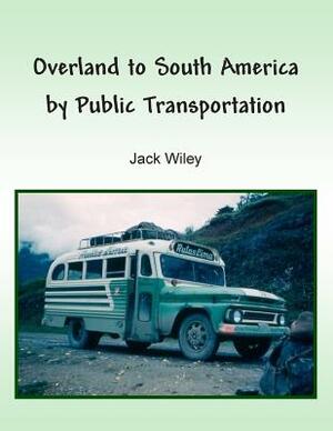 Overland to South America by Public Transportation by Jack Wiley