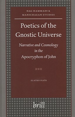 Poetics of the Gnostic Universe: Narrative and Cosmology in the Apocryphon of John by Zlatko Plese