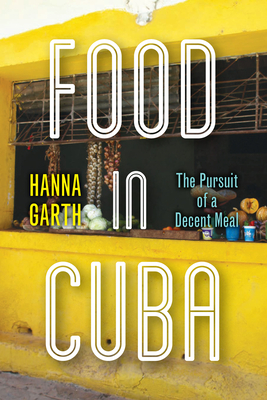 Food in Cuba: The Pursuit of a Decent Meal by Hanna Garth