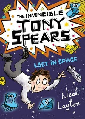 Tony Spears: The Invincible Tony Spears - Lost in Space: Book 3 by Neal Layton