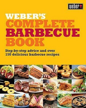 Weber's Complete Barbecue Book: Step By Step Advice And Over 150 Delicious Barbecue Recipes by Jamie Purviance