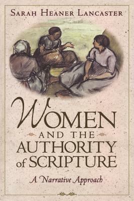 Women and the Authority of Scripture: A Narrative Approach by Sarah Heaner Lancaster