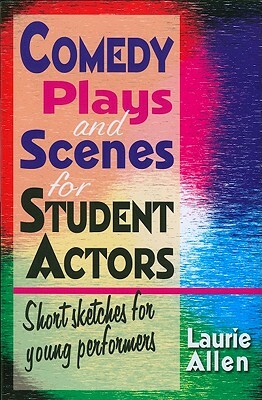 Comedy Plays and Scenes for Student Actors: Short Sketches for Young Performers by Laurie Allen