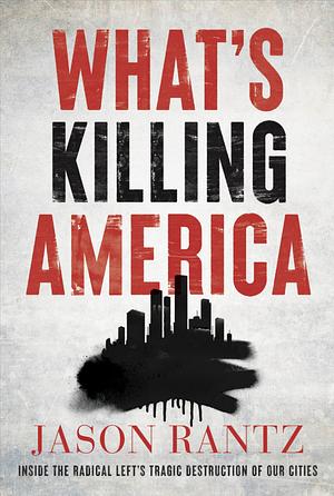 What's Killing America: Inside the Radical Left's Tragic Destruction of Our Cities by Jason Rantz