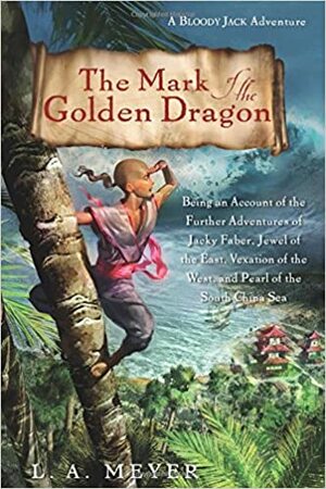 The Mark of the Golden Dragon: Being an Account of the Further Adventures of Jacky Faber, Jewel of the East, Vexation of the West, and Pearl of the South China Sea by L.A. Meyer