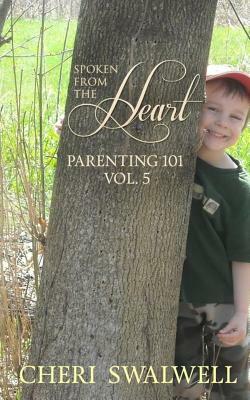 Spoken from the Heart: Parenting 101 Vol. 5 by Cheri Swalwell