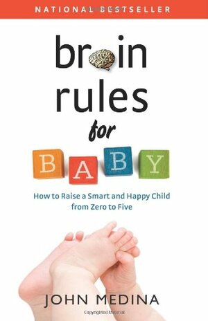 Brain Rules for Baby: How to Raise a Smart and Happy Child from Zero to Five by John Medina