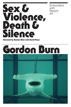 Sex & Violence, Death & Silence: Encounters with recent art by Gordon Burn