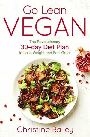 Go Lean Vegan: The Revolutionary 30-day Diet Plan to Lose Weight and Feel Great by Christine Bailey