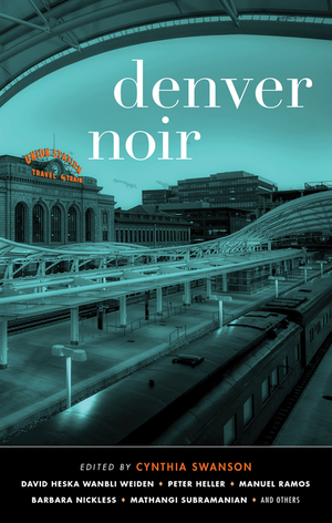 Denver Noir by Barbara Nickless, D.L. Cordero, David Heska Wanbli Weiden, R. Alan Brooks, Twanna LaTrice Hill, Cynthia Swanson, Mathangi Subramanian, Mark Stevens, Peter Heller, Mario Acevedo, Amy Drayer, Erika T. Wurth, Manuel Ramos, Francelia Belton