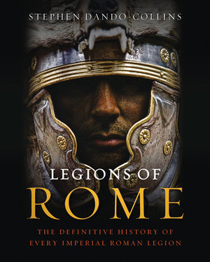 Legions of Rome: The Definitive History of Every Imperial Roman Legion by Stephen Dando-Collins