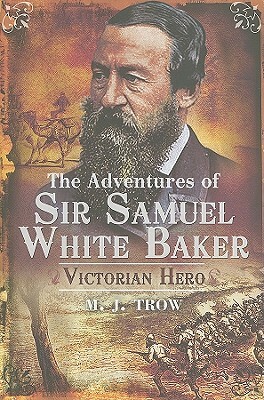 The Adventures of Sir Samuel White Baker: Victorian Hero by M.J. Trow