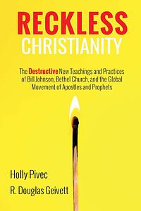 Reckless Christianity: The Destructive New Teachings and Practices of Bill Johnson, Bethel Church, and the Global Movement of Apostles and Prophets by R. Douglas Geivett, Holly Pivec