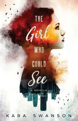 The Girl Who Could See: A Novella by Kara Swanson