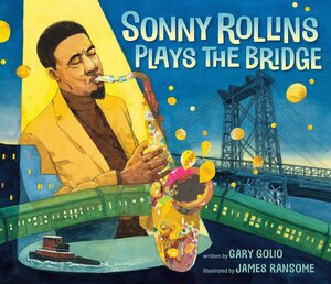 Sonny Rollins Plays the Bridge by Gary Golio, James Ransome