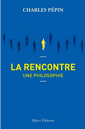 La rencontre, une philosophie  by Charles Pépin