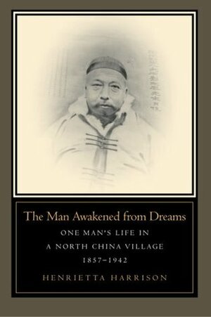 The Man Awakened from Dreams: One Man's Life in a North China Village, 1857-1942 by Henrietta Harrison