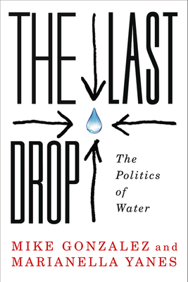 The Last Drop: The Politics of Water by Mike Gonzalez, Marianella Yanes