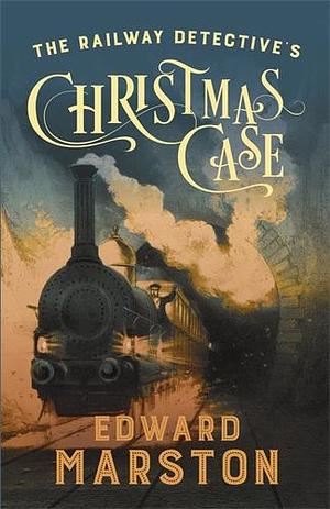The Railway Detective's Christmas Case: The Bestselling Victorian Mystery Series by Edward Marston