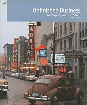 Unfinished Business: Vancouver Street Photographs 1955-1985 by Bill Jeffries