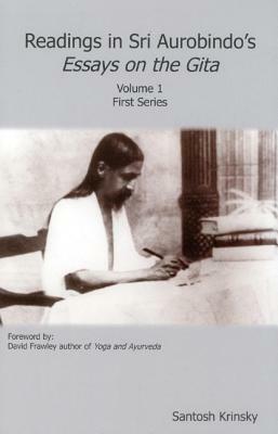 Readings in Sri Aurobindo's Essays on the Gita, Volume 1 by Santosh Krinsky